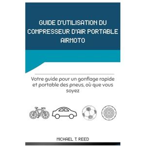 Reed, Michael T. GUIDE D'UTILISATION DU COMPRESSEUR D'AIR PORTABLE AIRMOTO: Votre guide pour un gonflage rapide et portable des pneus, où que vous soyez Reed, Michael T. GUIDE D'UTILISATION DU COMPRESSEUR D'AIR PORTABLE AIRMOTO: Votre guide pour un gonflage rapide et portable des pneus, où que vous soyez