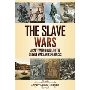 History, Captivating The Slave Wars: A Captivating Guide to the Servile Wars and Spartacus (Military History) History, Captivating The Slave Wars: A Captivating Guide to the Servile Wars and Spartacus (Military History)