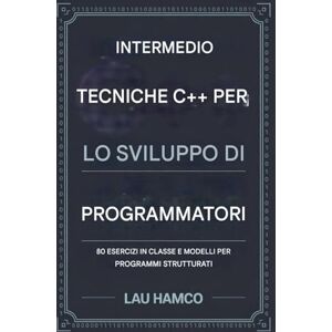 Hamco, Lau Tecniche C++ intermedie per sviluppatori di codice: 80 esercizi di classe e modelli per programmi strutturati Hamco, Lau Tecniche C++ intermedie per sviluppatori di codice: 80 esercizi di classe e modelli per programmi strutturati