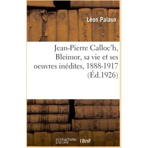 Palaux, Léon Jean-Pierre Calloc'h, Bleimor, sa vie et ses oeuvres inédites, 1888-1917 Palaux, Léon Jean-Pierre Calloc'h, Bleimor, sa vie et ses oeuvres inédites, 1888-1917