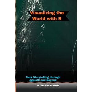 COMFORT, VEYTHORNE VISUALIZING THE WORLD WITH R: Data Storytelling through ggplot2 and Beyond (Journeys & Destinations) COMFORT, VEYTHORNE VISUALIZING THE WORLD WITH R: Data Storytelling through ggplot2 and Beyond (Journeys & Destinations)