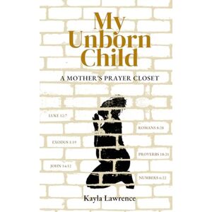 Lawrence, Kayla My Unborn Child: A Mother's Prayer Closet Lawrence, Kayla My Unborn Child: A Mother's Prayer Closet