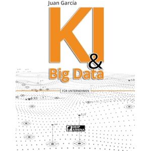 Garcia, Juan KI & Big Data: Daten in Wissen und Chancen verwandeln (Künstliche Intelligenz) Garcia, Juan KI & Big Data: Daten in Wissen und Chancen verwandeln (Künstliche Intelligenz)