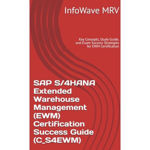 MRV, InfoWave SAP S/4HANA Extended Warehouse Management (EWM) Certification Success Guide (C_S4EWM): Key Concepts, Study Guide, and Exam Success Strategies for EWM ... (SAP S/4HANA Certification Success Guide) MRV, InfoWave SAP S/4HANA Extended Warehouse Management (EWM) Certification Success Guide (C_S4EWM): Key Concepts, Study Guide, and Exam Success Strategies for EWM ... (SAP S/4HANA Certification Success Guide)