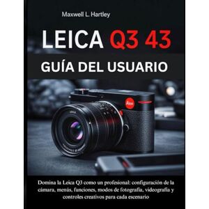 Hartley, Maxwell L. Leica Q3 43 Guía del Usuario: El manual completo para principiantes y profesionales Domina la Leica Q3 como un profesional: configuración de la ... y controles creativos para cada escenario Hartley, Maxwell L. Leica Q3 43 Guía del Usuario: El manual completo para principiantes y profesionales Domina la Leica Q3 como un profesional: configuración de la ... y controles creativos para cada escenario