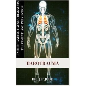 JUDE, DR. J.P BAROTRAUMA: UNDERSTANDING CAUSES, DIAGNOSIS, TREATMENT, AND PREVENTION JUDE, DR. J.P BAROTRAUMA: UNDERSTANDING CAUSES, DIAGNOSIS, TREATMENT, AND PREVENTION