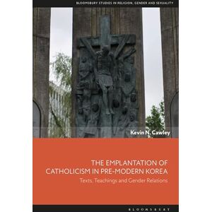 Cawley, Kevin N. Emplantation of Catholicism in Pre-modern Korea, The: Texts, Teachings and Gender Relations (Bloomsbury Studies in Religion, Gender, and Sexuality) Cawley, Kevin N. Emplantation of Catholicism in Pre-modern Korea, The: Texts, Teachings and Gender Relations (Bloomsbury Studies in Religion, Gender, and Sexuality)