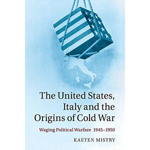 Mistry, Kaeten The United States, Italy and the Origins of Cold War: Waging Political Warfare 1945-1950 Mistry, Kaeten The United States, Italy and the Origins of Cold War: Waging Political Warfare 1945-1950