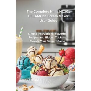 Ethan, Nick The Complete Ninja NC301 CREAMi Ice Cream Maker User Guide: Simple Instructions, Flavorful Recipes and Hidden Tricks to Elevate Your Dessert Game Ethan, Nick The Complete Ninja NC301 CREAMi Ice Cream Maker User Guide: Simple Instructions, Flavorful Recipes and Hidden Tricks to Elevate Your Dessert Game