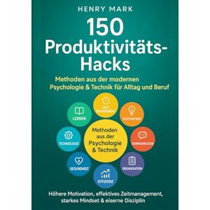 Mark, Henry 150 PRODUKTIVITÄTS- HACKS: Höhere Motivation, effektives Zeitmanagement, starkes Mindset & eiserne Disziplin: Methoden aus der modernen Psychologie & Technik für Alltag und Beruf (Handbuchs) Mark, Henry 150 PRODUKTIVITÄTS- HACKS: Höhere Motivation, effektives Zeitmanagement, starkes Mindset & eiserne Disziplin: Methoden aus der modernen Psychologie & Technik für Alltag und Beruf (Handbuchs)