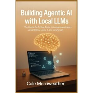Merriweather, Cole Building Agentic AI with Local LLMs: The Hands-On Python Guide to Autonomous Agents Using Ollama, Llama 3, and LangGraph in VS Code Merriweather, Cole Building Agentic AI with Local LLMs: The Hands-On Python Guide to Autonomous Agents Using Ollama, Llama 3, and LangGraph in VS Code