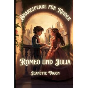 Vigon, Jeanette Romeo und Julia Shakespeare für Kinder: Shakespeare in einer Sprache, die Kinder verstehen und lieben werden Vigon, Jeanette Romeo und Julia Shakespeare für Kinder: Shakespeare in einer Sprache, die Kinder verstehen und lieben werden