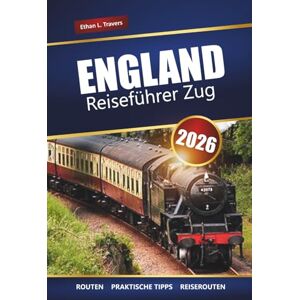 Travers, Ethan L. ENGLAND REISEFÜHRER ZUG 2026: Malerische Reisen, Reiserouten, Karten, Tagesausflüge und praktische Tipps für die Erkundung Großbritanniens mit der Bahn Travers, Ethan L. ENGLAND REISEFÜHRER ZUG 2026: Malerische Reisen, Reiserouten, Karten, Tagesausflüge und praktische Tipps für die Erkundung Großbritanniens mit der Bahn