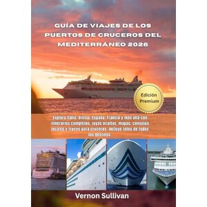 Sullivan, Vernon Guía de viajes de los puertos de cruceros del Mediterráneo 2026: Explora Italia, Grecia España, Francia y más allá con itinerarios completos, joyas ocultas, mapas, consejos locales y trucos para cruc Sullivan, Vernon Guía de viajes de los puertos de cruceros del Mediterráneo 2026: Explora Italia, Grecia España, Francia y más allá con itinerarios completos, joyas ocultas, mapas, consejos locales y trucos para cruc