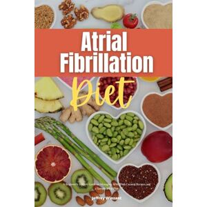 Winzant, Jeffrey Atrial Fibrillation Diet: A Beginner's 2-Week Guide on Managing AFib, With Curated Recipes and a Sample Meal Plan Winzant, Jeffrey Atrial Fibrillation Diet: A Beginner's 2-Week Guide on Managing AFib, With Curated Recipes and a Sample Meal Plan