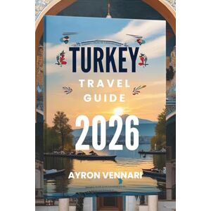 VENNARI, AYRON TURKEY TRAVEL GUIDE 2026: "Where East Meets West in a Tapestry of History and Beauty VENNARI, AYRON TURKEY TRAVEL GUIDE 2026: "Where East Meets West in a Tapestry of History and Beauty