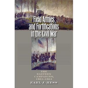 Hess, Earl J. Field Armies and Fortifications in the Civil War: The Eastern Campaigns, 1861-1864 (Civil War America) Hess, Earl J. Field Armies and Fortifications in the Civil War: The Eastern Campaigns, 1861-1864 (Civil War America)