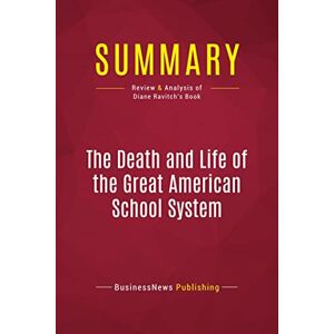 BusinessNews Publishing, BusinessNews Summary: The Death and Life of the Great American School System: Review and Analysis of Diane Ravitch's Book BusinessNews Publishing, BusinessNews Summary: The Death and Life of the Great American School System: Review and Analysis of Diane Ravitch's Book