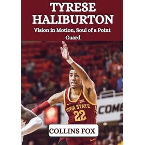 Fox, Collins TYRESE HALIBURTON: Vision in Motion, Soul of a Point Guard Fox, Collins TYRESE HALIBURTON: Vision in Motion, Soul of a Point Guard