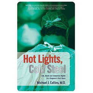 Collins M.D, Dr Michael J Hot Lights, Cold Steel: Life, Death and Sleepless Nights in a Surgeon's First Years Collins M.D, Dr Michael J Hot Lights, Cold Steel: Life, Death and Sleepless Nights in a Surgeon's First Years