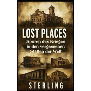 Sterling Lost Places I Spuren des Krieges in den vergessenen Stätten der Welt: Krieg, Zerstörung und menschliches Leid Sterling Lost Places I Spuren des Krieges in den vergessenen Stätten der Welt: Krieg, Zerstörung und menschliches Leid