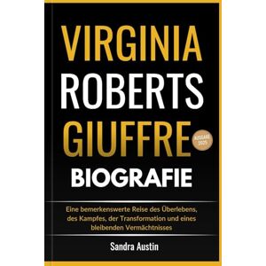 Austin, Sandra VIRGINIA ROBERTS GIUFFRE BIOGRAFIE: Eine bemerkenswerte Reise des Überlebens, des Kampfes, der Transformation und eines bleibenden Vermächtnisses Austin, Sandra VIRGINIA ROBERTS GIUFFRE BIOGRAFIE: Eine bemerkenswerte Reise des Überlebens, des Kampfes, der Transformation und eines bleibenden Vermächtnisses