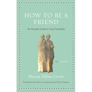 Cicero, Marcus Tullius How to Be a Friend – An Ancient Guide to True Friendship (Ancient Wisdom for Modern Readers) Cicero, Marcus Tullius How to Be a Friend – An Ancient Guide to True Friendship (Ancient Wisdom for Modern Readers)