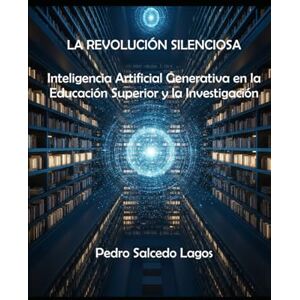 SALCEDO LAGOS, PEDRO La Revolución Silenciosa. Inteligencia Artificial Generativa en la Educación Superior y la Investigación. (Ciencias) SALCEDO LAGOS, PEDRO La Revolución Silenciosa. Inteligencia Artificial Generativa en la Educación Superior y la Investigación. (Ciencias)
