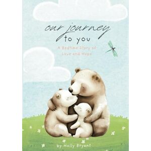 Bryant, Holly Our Journey to You: A Story Of Love and Hope Bryant, Holly Our Journey to You: A Story Of Love and Hope