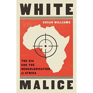 Williams, Susan White Malice: The CIA and the Neocolonisation of Africa Williams, Susan White Malice: The CIA and the Neocolonisation of Africa