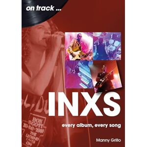 Manny Grillo INXS On Track: Every Album, Every Song Manny Grillo INXS On Track: Every Album, Every Song