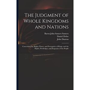 Defoe, Daniel The Judgment of Whole Kingdoms and Nations: Concerning the Rights, Power, and Prerogative of Kings, and the Rights, Priviledges, and Properties of the People Defoe, Daniel The Judgment of Whole Kingdoms and Nations: Concerning the Rights, Power, and Prerogative of Kings, and the Rights, Priviledges, and Properties of the People