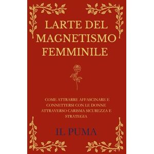 Fornari, Ishak Kosay L’ARTE DEL MAGNETISMO FEMMINILE: Come attrarre, affascinare e connettersi con le donne attraverso carisma, sicurezza e strategia Fornari, Ishak Kosay L’ARTE DEL MAGNETISMO FEMMINILE: Come attrarre, affascinare e connettersi con le donne attraverso carisma, sicurezza e strategia