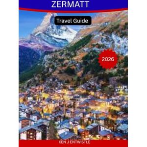 ENTWISTLE, KEN J ZERMATT Travel Guide 2026: The Complete Alpine Companion to the Matterhorn, Scenic Trails, Swiss Culture & Unforgettable Mountain Adventures ENTWISTLE, KEN J ZERMATT Travel Guide 2026: The Complete Alpine Companion to the Matterhorn, Scenic Trails, Swiss Culture & Unforgettable Mountain Adventures