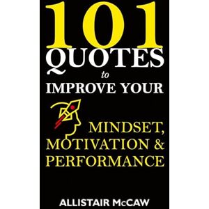 McCaw, Allistair 101 Quotes to Improve your Mindset, Motivation & Performance McCaw, Allistair 101 Quotes to Improve your Mindset, Motivation & Performance
