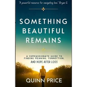 PRICE, QUINN Something Beautiful Remains: A Compassionate Guide to Finding Meaning, Connection, and Hope After Loss (Resilience) PRICE, QUINN Something Beautiful Remains: A Compassionate Guide to Finding Meaning, Connection, and Hope After Loss (Resilience)