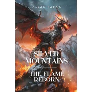 Ramos, Allan Silver Mountains: The Flame Reborn: A Dragon Princess. A Forgotten War. A Power That Was Never Meant to Wake Ramos, Allan Silver Mountains: The Flame Reborn: A Dragon Princess. A Forgotten War. A Power That Was Never Meant to Wake