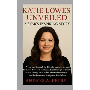 Petry, Andres A Katie Lowes Unveiled: A Star's Inspiring Story: A Journey Through the Life of a Versatile Actress, from Her New York Roots and Breakthrough in Scandal ... and Dedication to Family and Social Good Petry, Andres A Katie Lowes Unveiled: A Star's Inspiring Story: A Journey Through the Life of a Versatile Actress, from Her New York Roots and Breakthrough in Scandal ... and Dedication to Family and Social Good