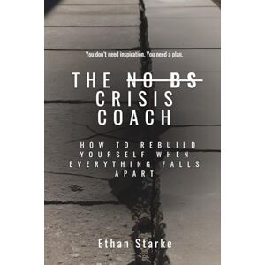 Starke, Ethan THE NO BS CRISIS COACH: How to Rebuild Yourself When Everything Falls Apart Starke, Ethan THE NO BS CRISIS COACH: How to Rebuild Yourself When Everything Falls Apart