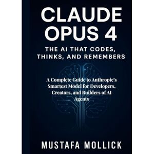 MOLLICK, MUSTAFA Claude Opus 4: The AI That Codes, Thinks, and Remembers: A Complete Guide to Anthropic’s Smartest Model for Developers, Creators, and Builders of AI Agents MOLLICK, MUSTAFA Claude Opus 4: The AI That Codes, Thinks, and Remembers: A Complete Guide to Anthropic’s Smartest Model for Developers, Creators, and Builders of AI Agents