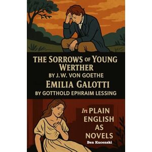 Goethe, J.W. von The Sorrows of Young Werther by J.W. von Goethe Emilia Galotti by Gotthold Ephraim Lessing In Plain English as Novels Goethe, J.W. von The Sorrows of Young Werther by J.W. von Goethe Emilia Galotti by Gotthold Ephraim Lessing In Plain English as Novels