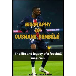 Bowman, Thomas Peterson Biography Of Ousmane Dembélé: The life and legacy of a football magician Bowman, Thomas Peterson Biography Of Ousmane Dembélé: The life and legacy of a football magician