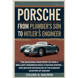 Macron, Collins B. PORSCHE: From Plumber’s Son to Hitler’s Engineer: The Shocking True Story of How a Brilliant Underdog Built a Racing Empire—And Became Entangled in the Darkest Chapter of History (HISTORY MOMENTS) Macron, Collins B. PORSCHE: From Plumber’s Son to Hitler’s Engineer: The Shocking True Story of How a Brilliant Underdog Built a Racing Empire—And Became Entangled in the Darkest Chapter of History (HISTORY MOMENTS)
