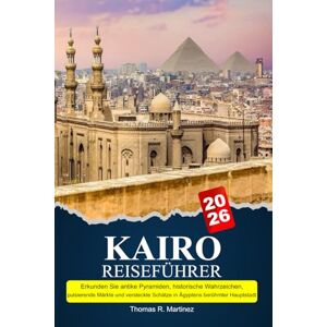 R. Martínez, Thomas KAIRO Reiseführer 2025-2026: Erkunden Sie antike Pyramiden, historische Wahrzeichen, pulsierende Märkte und versteckte Schätze in Ägyptens berühmter Hauptstadt R. Martínez, Thomas KAIRO Reiseführer 2025-2026: Erkunden Sie antike Pyramiden, historische Wahrzeichen, pulsierende Märkte und versteckte Schätze in Ägyptens berühmter Hauptstadt