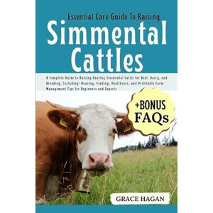 HAGAN, GRACE ESSENTIAL CARE GUIDE TO RAISING SIMMENTAL CATTLES: A Complete Guide To Raising Healthy Simmental Cattle For Beef, Dairy, And Breeding, Including: ... Management Tips For Beginners And Experts HAGAN, GRACE ESSENTIAL CARE GUIDE TO RAISING SIMMENTAL CATTLES: A Complete Guide To Raising Healthy Simmental Cattle For Beef, Dairy, And Breeding, Including: ... Management Tips For Beginners And Experts