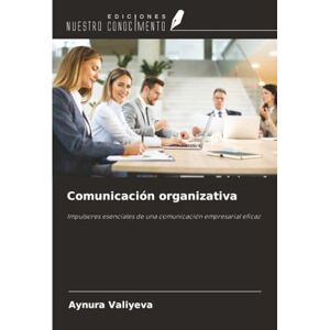 Valiyeva, Aynura Comunicación organizativa: Impulsores esenciales de una comunicación empresarial eficaz Valiyeva, Aynura Comunicación organizativa: Impulsores esenciales de una comunicación empresarial eficaz
