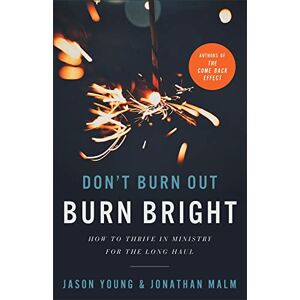Young, Jason Don`t Burn Out, Burn Bright – How to Thrive in Ministry for the Long Haul Young, Jason Don`t Burn Out, Burn Bright – How to Thrive in Ministry for the Long Haul
