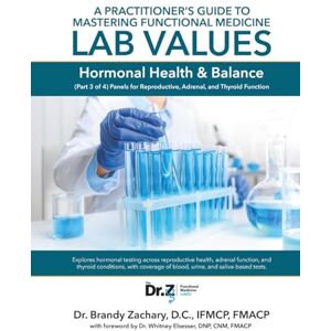 Zachary, Dr. Brandy A Practitioner's Guide to Mastering Functional Medicine Lab Values Hormonal Health & Balance: (Part 3 of 4) Panels for Reproductive, Adrenal, and Thyroid Function Zachary, Dr. Brandy A Practitioner's Guide to Mastering Functional Medicine Lab Values Hormonal Health & Balance: (Part 3 of 4) Panels for Reproductive, Adrenal, and Thyroid Function