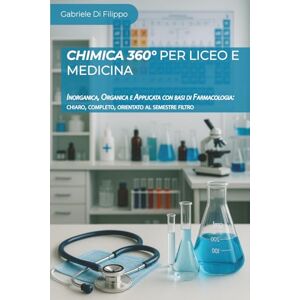 DI Filippo, Gabriele Chimica 360° per Liceo e Medicina: Inorganica, Organica e Applicata con basi di Farmacologia: chiaro, completo, orientato al semestre filtro DI Filippo, Gabriele Chimica 360° per Liceo e Medicina: Inorganica, Organica e Applicata con basi di Farmacologia: chiaro, completo, orientato al semestre filtro
