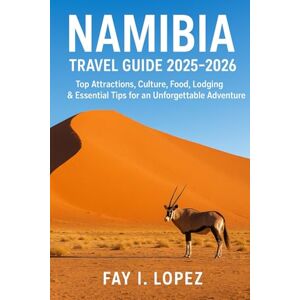 Lopez, Fay I. Namibia Travel Guide 2025–2026: Top Attractions, Culture, Food, Lodging & Essential Tips for an Unforgettable Adventure Lopez, Fay I. Namibia Travel Guide 2025–2026: Top Attractions, Culture, Food, Lodging & Essential Tips for an Unforgettable Adventure